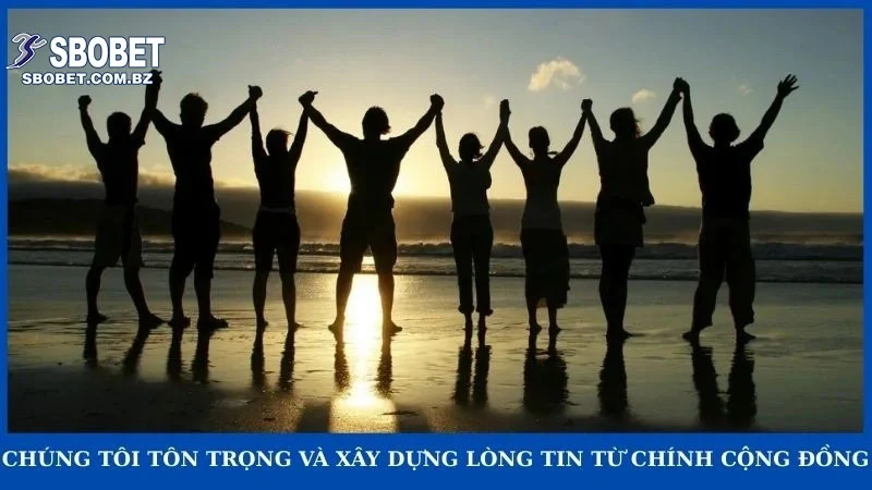 Chúng tôi tôn trọng và xây dựng lòng tin từ chính cộng đồng